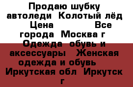 Продаю шубку автоледи. Колотый лёд.  › Цена ­ 28 000 - Все города, Москва г. Одежда, обувь и аксессуары » Женская одежда и обувь   . Иркутская обл.,Иркутск г.